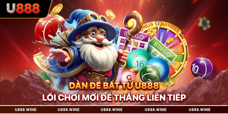 Dàn Đề Bất Tử U888 - Lối Chơi Mới Để Thắng Liên Tiếp Dàn đề bất tử