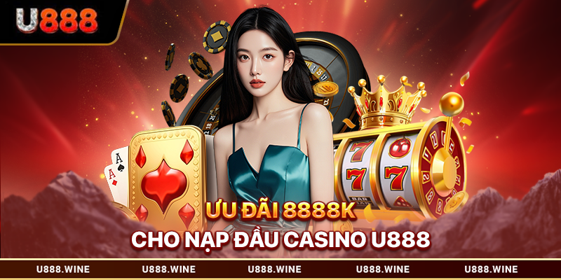 Ưu đãi 8888K cho nạp đầu casino U888